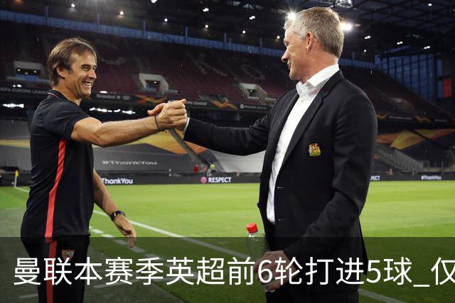 曼联本赛季英超前6轮打进5球 仅好于07-08赛季